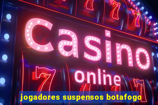 jogadores suspensos botafogo